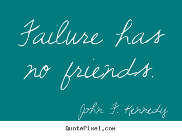 Failure has no friends. John F. Kennedy greatest success quotes