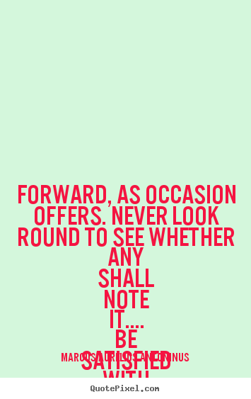 Quote about success - Forward, as occasion offers. never look round to see whether any..