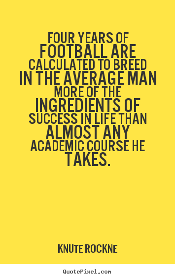 Knute Rockne picture quotes - Four years of football are calculated to breed in.. - Success quote