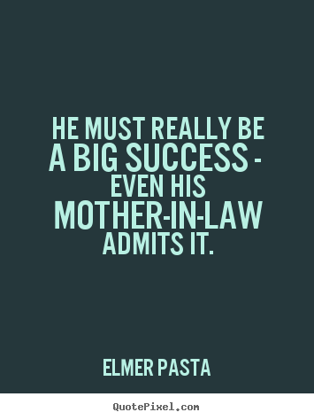 Elmer Pasta image quotes - He must really be a big success - even his.. - Success quotes