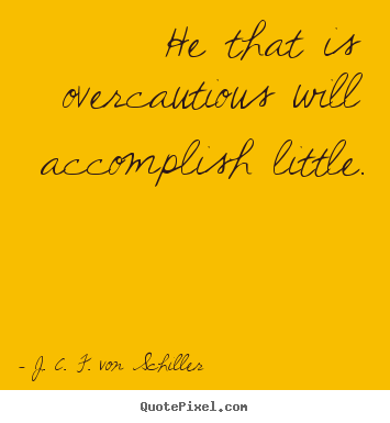 J. C. F. Von Schiller picture quotes - He that is overcautious will accomplish little. - Success quotes