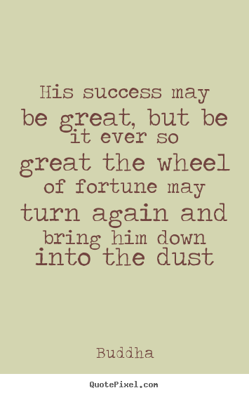 Create your own photo quote about success - His success may be great, but be it ever so great the wheel of fortune..