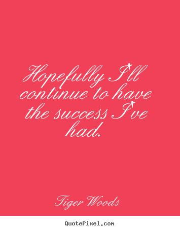 Success quote - Hopefully i'll continue to have the success i've had.