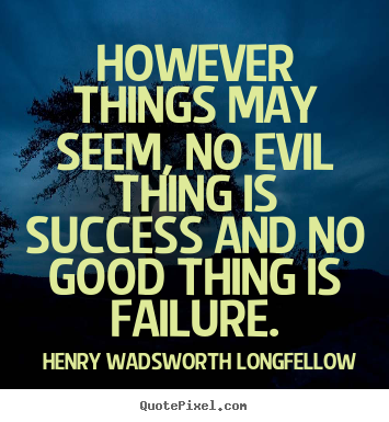 However things may seem, no evil thing is success.. Henry Wadsworth Longfellow popular success sayings