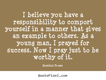 Quotes about success - I believe you have a responsibility to comport..