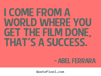 Success quote - I come from a world where you get the film done, that's a success.