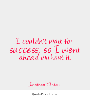 Success quotes - I couldn't wait for success, so i went ahead without it.