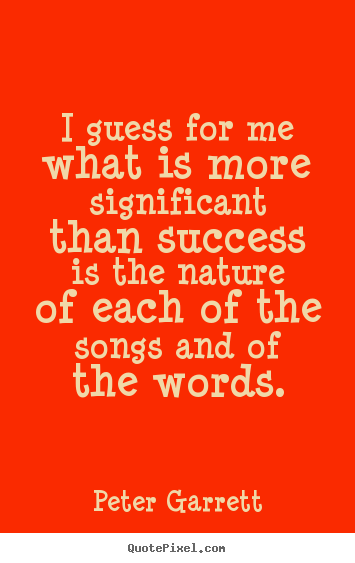Peter Garrett picture sayings - I guess for me what is more significant than success is the.. - Success quotes