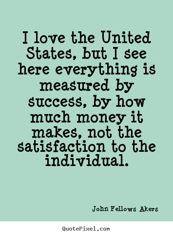I love the united states, but i see here everything.. John Fellows Akers good success quote