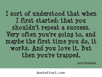 Jack Nicholson poster quote - I sort of understood that when i first started: that.. - Success quotes