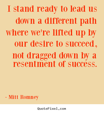 Success quotes - I stand ready to lead us down a different path where we're..