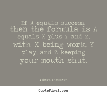 Quote about success - If a equals success, then the formula is a equals x plus y and..