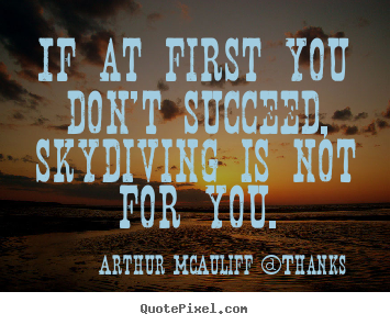 Success quotes - If at first you don't succeed, skydiving is not for you.
