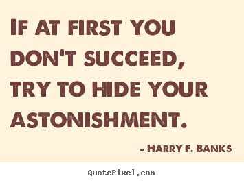 If at first you don't succeed, try to hide your.. Harry F. Banks popular success quotes