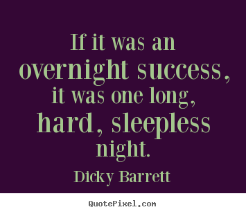 If it was an overnight success, it was one long, hard, sleepless.. Dicky Barrett great success quotes