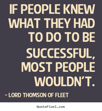 Make picture quotes about success - If people knew what they had to do to be successful, most people..