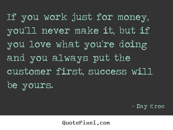 Ray Kroc photo quotes - If you work just for money, you'll never make it, but if you love.. - Success sayings