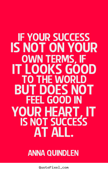Anna Quindlen picture quotes - If your success is not on your own terms, if it looks good to the world.. - Success quotes