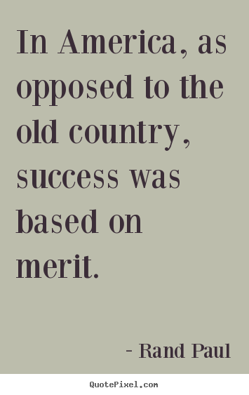 Rand Paul picture quote - In america, as opposed to the old country, success was based on.. - Success quotes