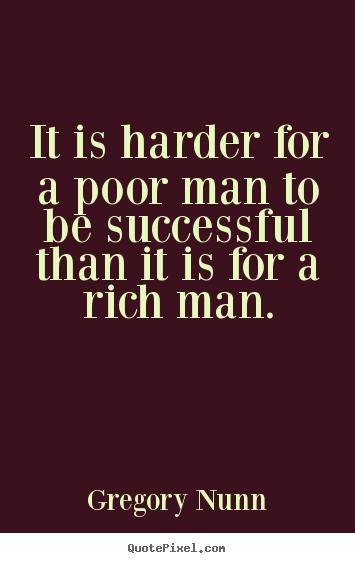 It is harder for a poor man to be successful than it.. Gregory Nunn famous success quotes