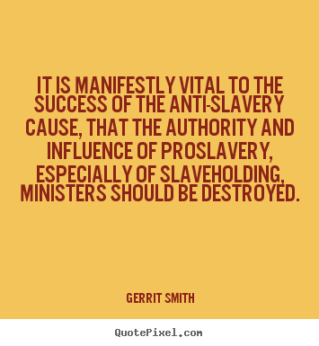 It is manifestly vital to the success of the anti-slavery cause, that.. Gerrit Smith popular success quotes