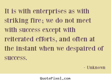 Unknown picture quotes - It is with enterprises as with striking fire; we do.. - Success quote
