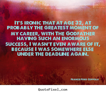 Francis Ford Coppola poster quotes - It's ironic that at age 32, at probably the greatest moment.. - Success sayings
