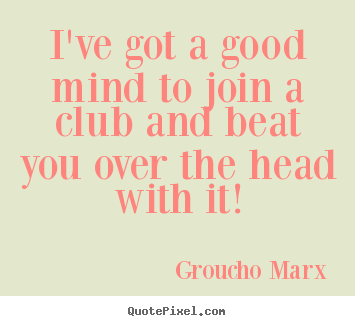 Success quote - I've got a good mind to join a club and beat..
