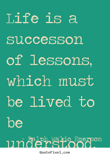 Ralph Waldo Emerson poster quotes - Life is a successon of lessons, which must be lived to be understood. - Success quotes