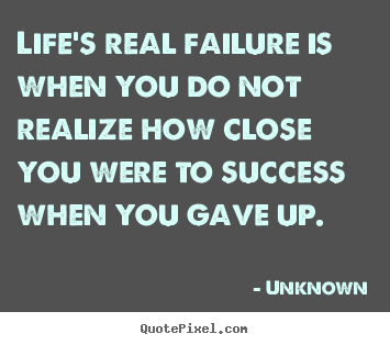 Design custom picture sayings about success - Life's real failure is when you do not realize how close..
