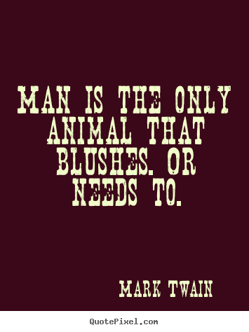 Success quotes - Man is the only animal that blushes. or needs..