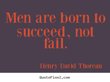 Henry David Thoreau picture quotes - Men are born to succeed, not fail. - Success quotes