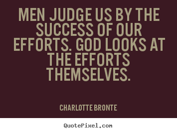 Quote about success - Men judge us by the success of our efforts. god looks..