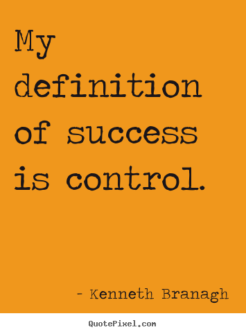 Kenneth Branagh picture quotes - My definition of success is control. - Success quotes