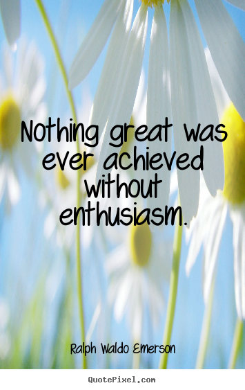 Quotes about success - Nothing great was ever achieved without enthusiasm.