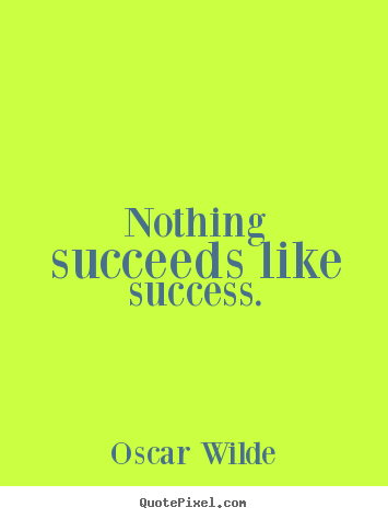 Nothing succeeds like success. Oscar Wilde best success quotes