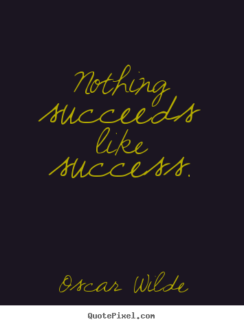 Nothing succeeds like success. Oscar Wilde best success quotes