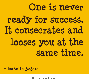 Quote about success - One is never ready for success. it consecrates..