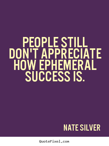 Quotes about success - People still don't appreciate how ephemeral success is.