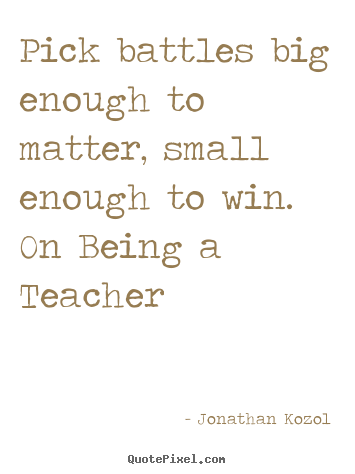 Jonathan Kozol picture quotes - Pick battles big enough to matter, small enough to win... - Success quotes
