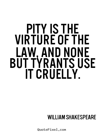 William Shakespeare picture quotes - Pity is the virture of the law, and none but tyrants use it cruelly. - Success quotes
