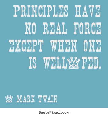 Quote about success - Principles have no real force except when one is well-fed.