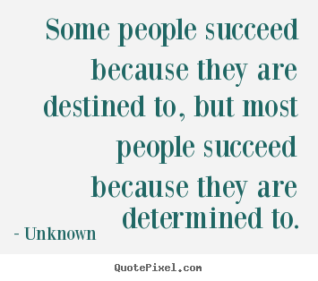 Some people succeed because they are destined to, but most people.. Unknown greatest success quote