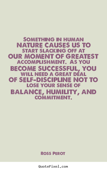 Ross Perot picture quote - Something in human nature causes us to start slacking off at our.. - Success sayings