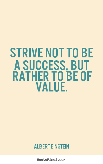 Success quotes - Strive not to be a success, but rather to be of value.