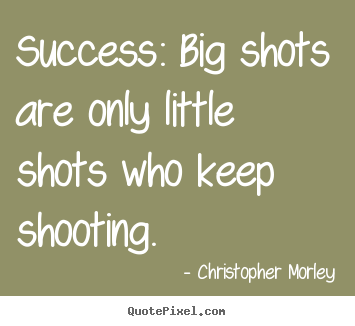 Quotes about success - Success: big shots are only little shots who keep..