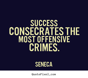 Success consecrates the most offensive crimes. Seneca  success quote