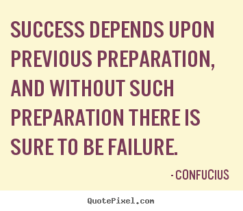 Confucius picture quotes - Success depends upon previous preparation, and without such preparation.. - Success quote