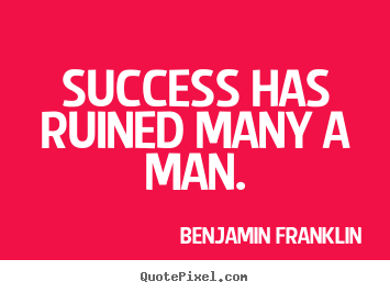 Benjamin Franklin picture quotes - Success has ruined many a man. - Success quotes