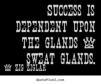 Success quote - Success is dependent upon the glands - sweat..
